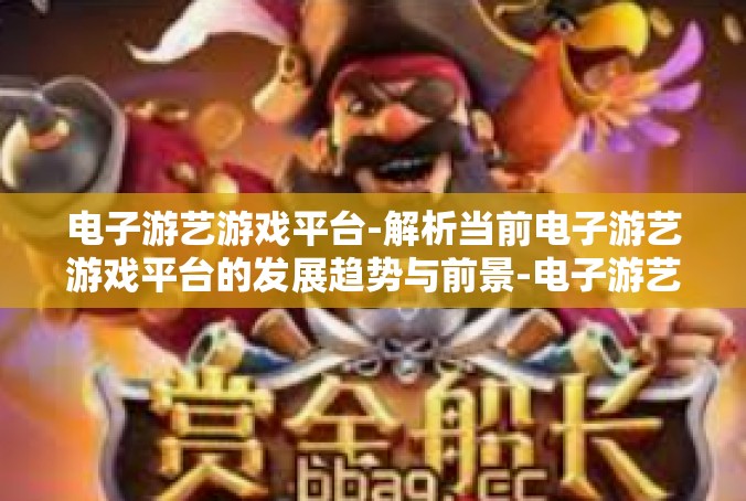 电子游艺游戏平台-解析当前电子游艺游戏平台的发展趋势与前景-电子游艺游戏平台