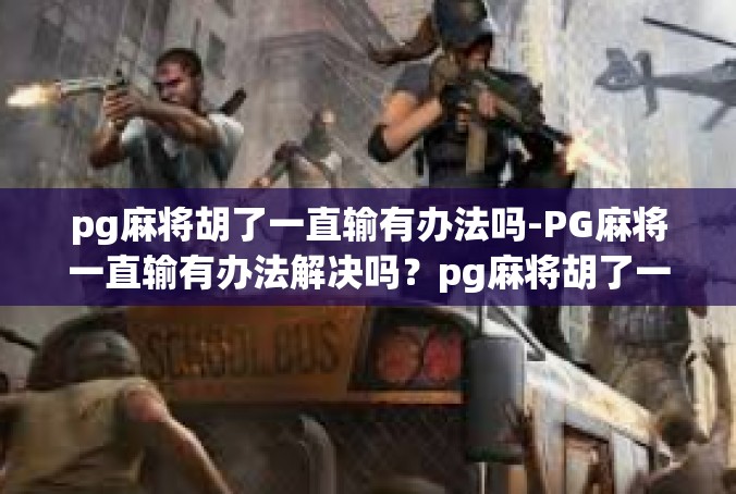 pg麻将胡了一直输有办法吗-PG麻将一直输有办法解决吗？pg麻将胡了一直输有办法吗