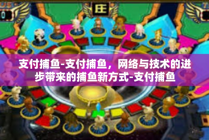 支付捕鱼-支付捕鱼，网络与技术的进步带来的捕鱼新方式-支付捕鱼
