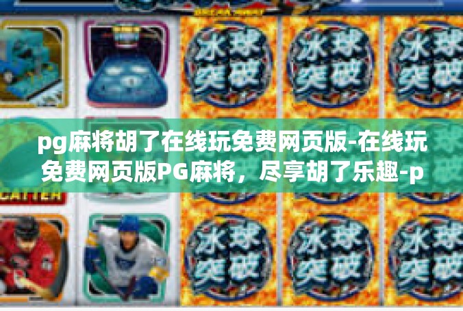pg麻将胡了在线玩免费网页版-在线玩免费网页版PG麻将，尽享胡了乐趣-pg麻将胡了在线玩免费网页版