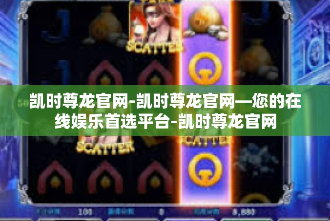 凯时尊龙官网-凯时尊龙官网—您的在线娱乐首选平台-凯时尊龙官网