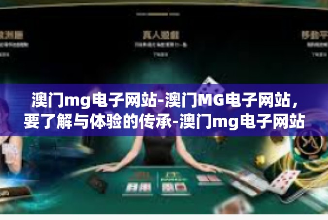 澳门mg电子网站-澳门MG电子网站，要了解与体验的传承-澳门mg电子网站