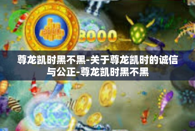 尊龙凯时黑不黑-关于尊龙凯时的诚信与公正-尊龙凯时黑不黑