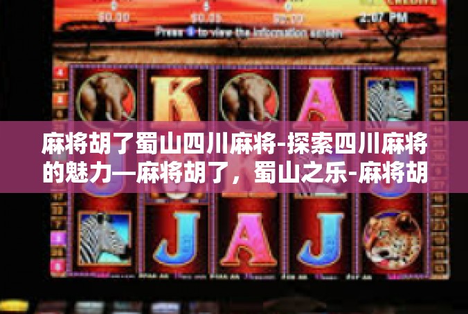 麻将胡了蜀山四川麻将-探索四川麻将的魅力—麻将胡了，蜀山之乐-麻将胡了蜀山四川麻将