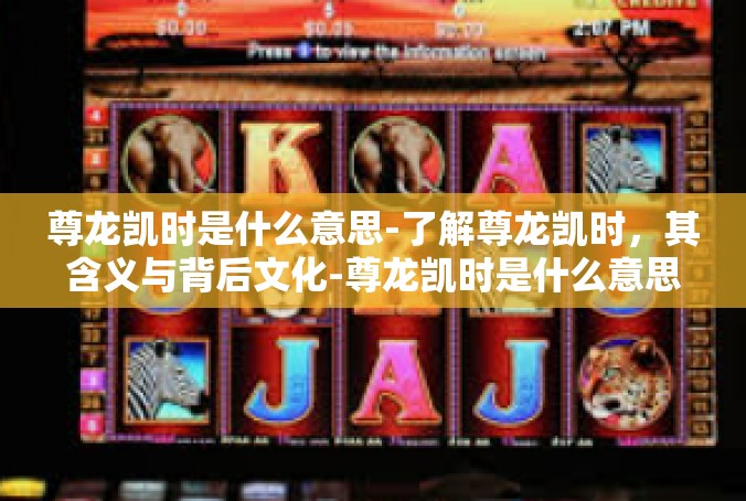 尊龙凯时是什么意思-了解尊龙凯时，其含义与背后文化-尊龙凯时是什么意思