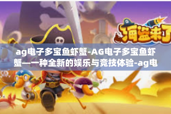ag电子多宝鱼虾蟹-AG电子多宝鱼虾蟹—一种全新的娱乐与竞技体验-ag电子多宝鱼虾蟹