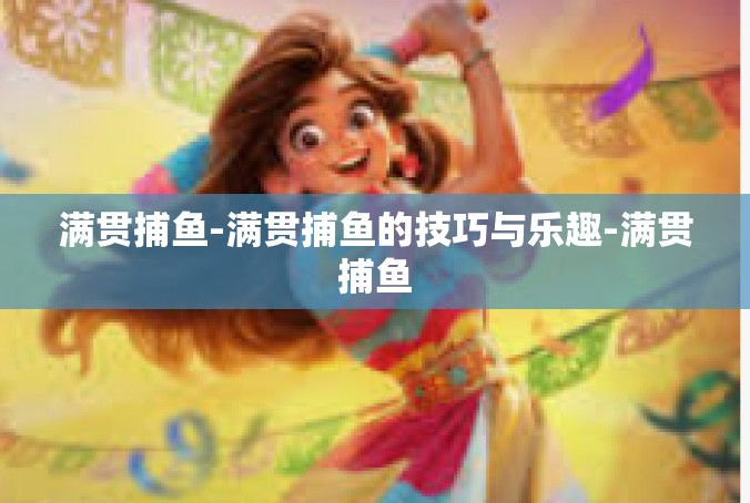 满贯捕鱼-满贯捕鱼的技巧与乐趣-满贯捕鱼