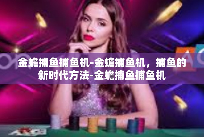金蟾捕鱼捕鱼机-金蟾捕鱼机，捕鱼的新时代方法-金蟾捕鱼捕鱼机