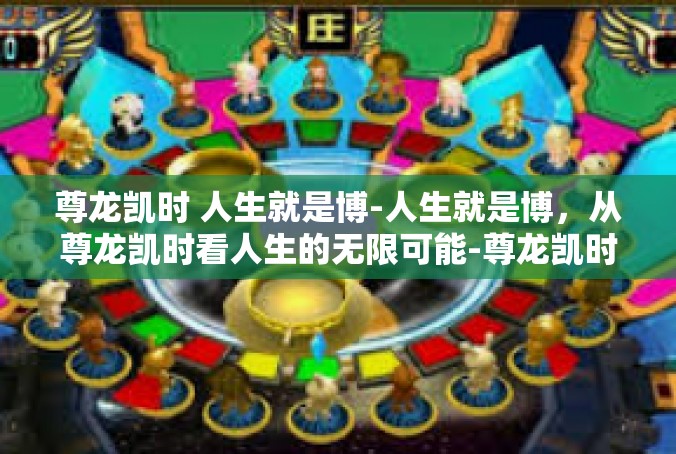 尊龙凯时 人生就是博-人生就是博，从尊龙凯时看人生的无限可能-尊龙凯时 人生就是博