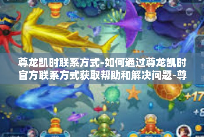 尊龙凯时联系方式-如何通过尊龙凯时官方联系方式获取帮助和解决问题-尊龙凯时联系方式