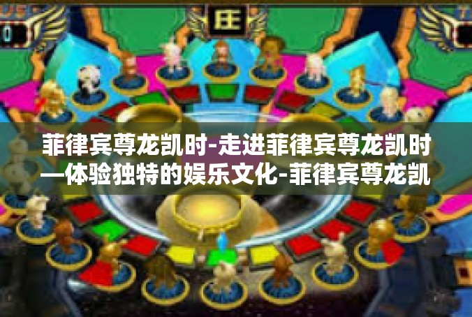 菲律宾尊龙凯时-走进菲律宾尊龙凯时—体验独特的娱乐文化-菲律宾尊龙凯时