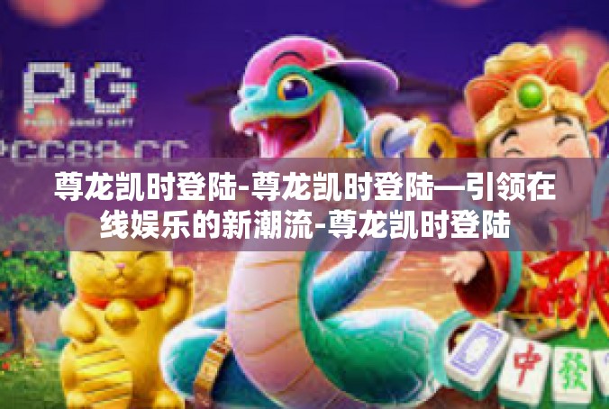 尊龙凯时登陆-尊龙凯时登陆—引领在线娱乐的新潮流-尊龙凯时登陆