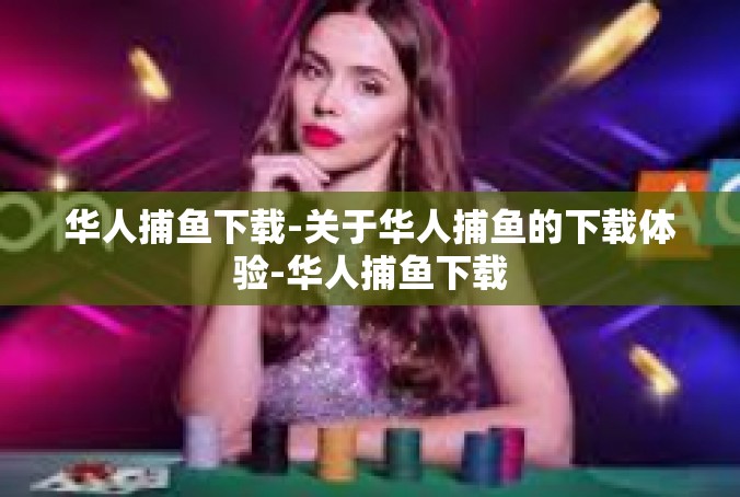 华人捕鱼下载-关于华人捕鱼的下载体验-华人捕鱼下载