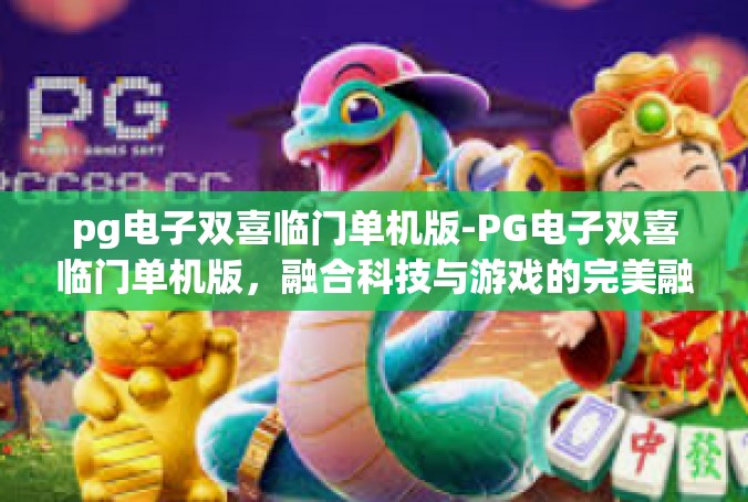 pg电子双喜临门单机版-PG电子双喜临门单机版，融合科技与游戏的完美融合-pg电子双喜临门单机版
