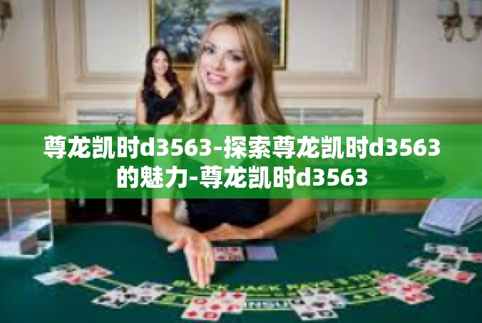 尊龙凯时d3563-探索尊龙凯时d3563的魅力-尊龙凯时d3563
