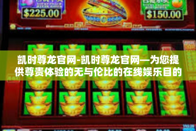 凯时尊龙官网-凯时尊龙官网—为您提供尊贵体验的无与伦比的在线娱乐目的地-凯时尊龙官网