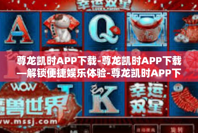 尊龙凯时APP下载-尊龙凯时APP下载—解锁便捷娱乐体验-尊龙凯时APP下载