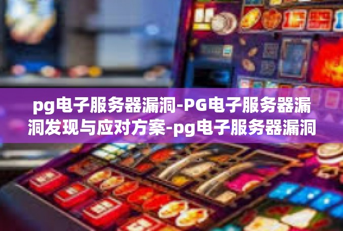 pg电子服务器漏洞-PG电子服务器漏洞发现与应对方案-pg电子服务器漏洞