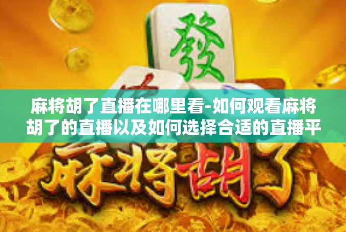 麻将胡了直播在哪里看-如何观看麻将胡了的直播以及如何选择合适的直播平台-麻将胡了直播在哪里看
