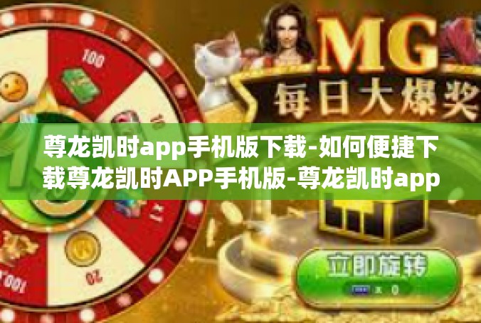 尊龙凯时app手机版下载-如何便捷下载尊龙凯时APP手机版-尊龙凯时app手机版下载