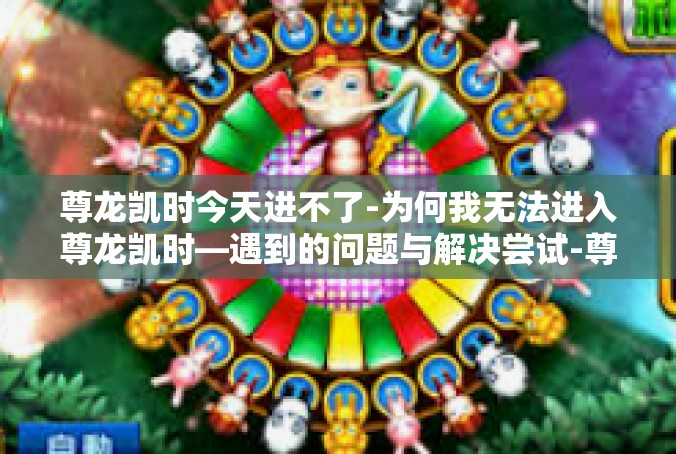 尊龙凯时今天进不了-为何我无法进入尊龙凯时—遇到的问题与解决尝试-尊龙凯时今天进不了