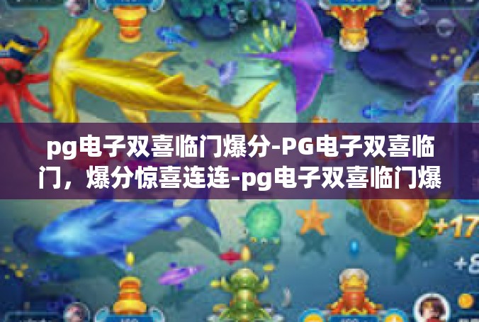 pg电子双喜临门爆分-PG电子双喜临门，爆分惊喜连连-pg电子双喜临门爆分