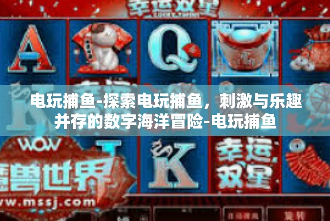 电玩捕鱼-探索电玩捕鱼，刺激与乐趣并存的数字海洋冒险-电玩捕鱼