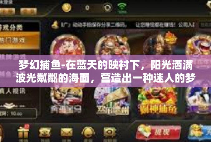 梦幻捕鱼-在蓝天的映衬下，阳光洒满波光粼粼的海面，营造出一种迷人的梦幻氛围。在这片神秘的海域里，有一个充满乐趣和挑战的世界—那就是我们的梦幻捕鱼。梦幻捕鱼