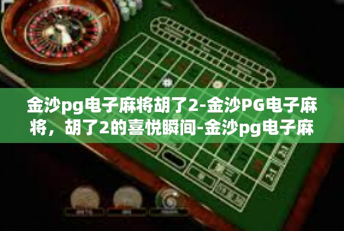 金沙pg电子麻将胡了2-金沙PG电子麻将，胡了2的喜悦瞬间-金沙pg电子麻将胡了2