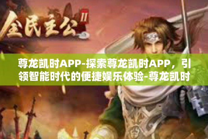 尊龙凯时APP-探索尊龙凯时APP，引领智能时代的便捷娱乐体验-尊龙凯时APP