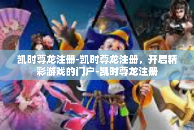 凯时尊龙注册-凯时尊龙注册，开启精彩游戏的门户-凯时尊龙注册