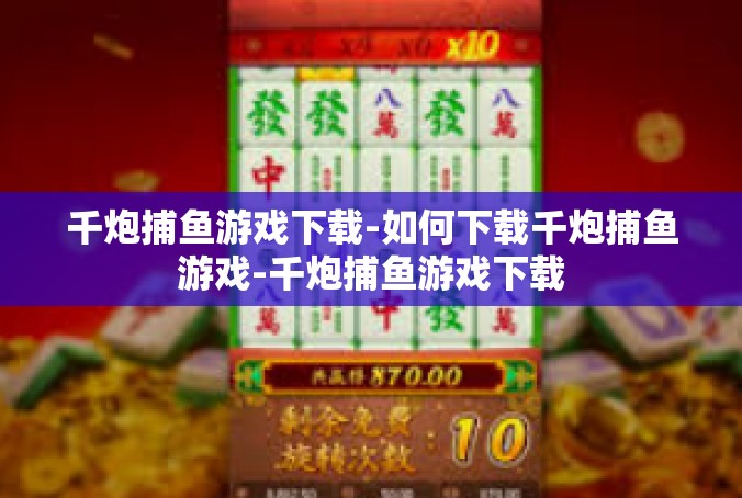千炮捕鱼游戏下载-如何下载千炮捕鱼游戏-千炮捕鱼游戏下载