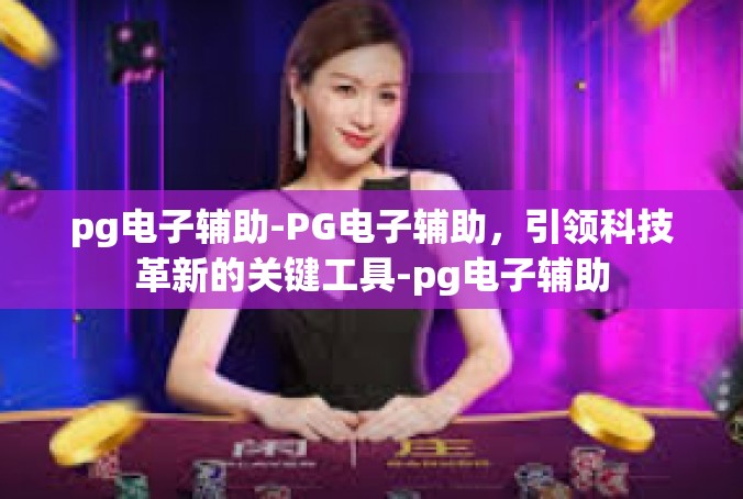 pg电子辅助-PG电子辅助，引领科技革新的关键工具-pg电子辅助