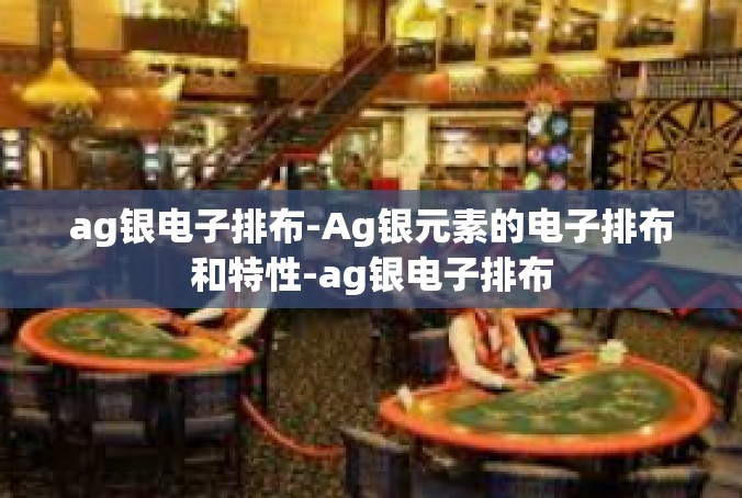 ag银电子排布-Ag银元素的电子排布和特性-ag银电子排布