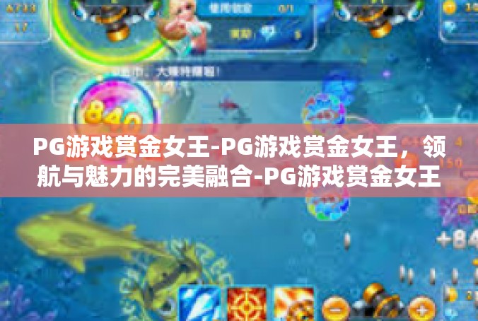 PG游戏赏金女王-PG游戏赏金女王，领航与魅力的完美融合-PG游戏赏金女王