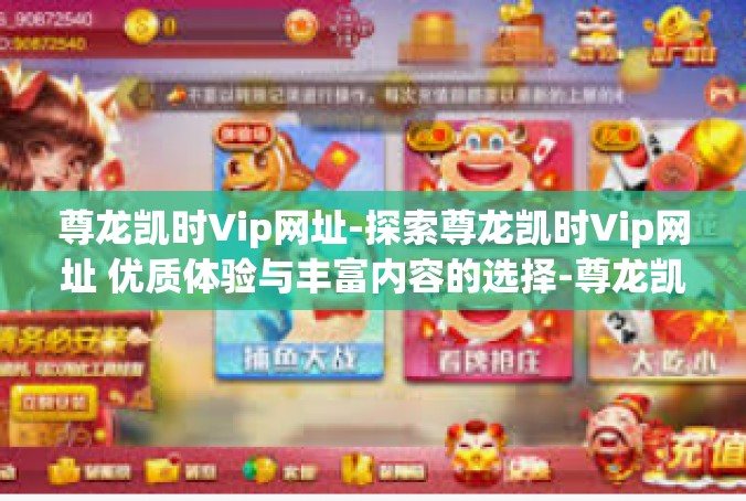 尊龙凯时Vip网址-探索尊龙凯时Vip网址 优质体验与丰富内容的选择-尊龙凯时Vip网址