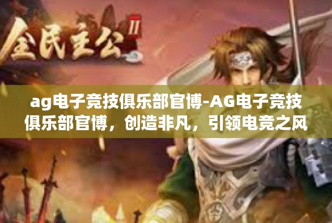 ag电子竞技俱乐部官博-AG电子竞技俱乐部官博，创造非凡，引领电竞之风-ag电子竞技俱乐部官博