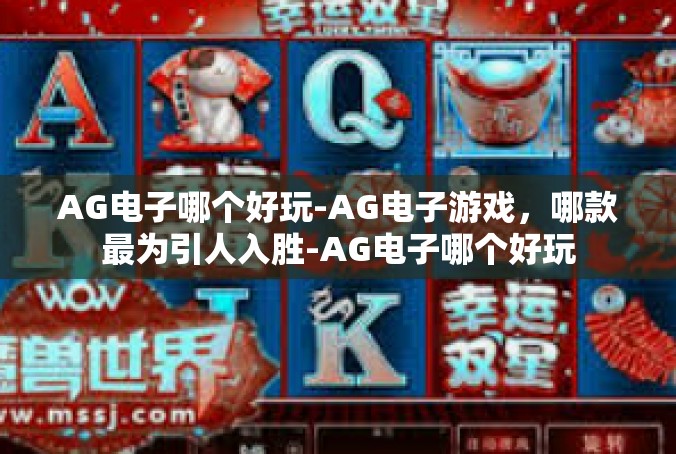 AG电子哪个好玩-AG电子游戏，哪款最为引人入胜-AG电子哪个好玩