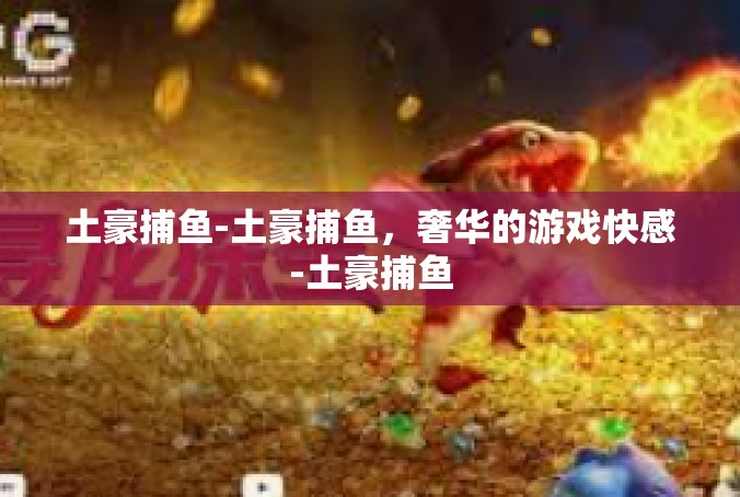 土豪捕鱼-土豪捕鱼，奢华的游戏快感-土豪捕鱼