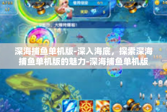 深海捕鱼单机版-深入海底，探索深海捕鱼单机版的魅力-深海捕鱼单机版
