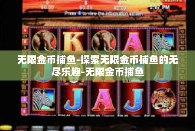 无限金币捕鱼-探索无限金币捕鱼的无尽乐趣-无限金币捕鱼