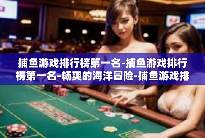 捕鱼游戏排行榜第一名-捕鱼游戏排行榜第一名-畅爽的海洋冒险-捕鱼游戏排行榜第一名