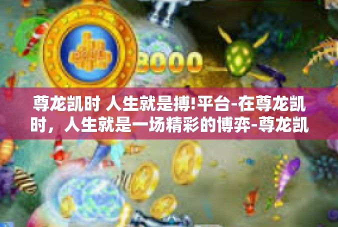 尊龙凯时 人生就是搏!平台-在尊龙凯时，人生就是一场精彩的博弈-尊龙凯时 人生就是搏!平台