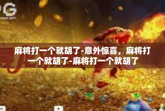 麻将打一个就胡了-意外惊喜，麻将打一个就胡了-麻将打一个就胡了