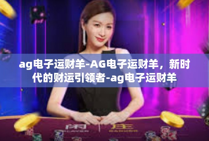 ag电子运财羊-AG电子运财羊，新时代的财运引领者-ag电子运财羊