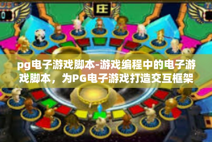 pg电子游戏脚本-游戏编程中的电子游戏脚本，为PG电子游戏打造交互框架-pg电子游戏脚本