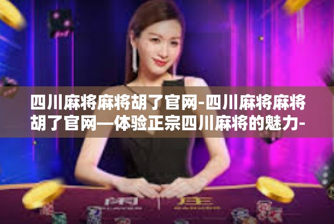 四川麻将麻将胡了官网-四川麻将麻将胡了官网—体验正宗四川麻将的魅力-四川麻将麻将胡了官网