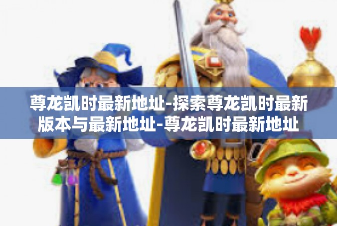 尊龙凯时最新地址-探索尊龙凯时最新版本与最新地址-尊龙凯时最新地址