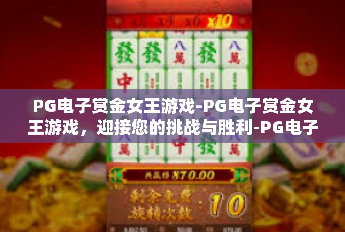 PG电子赏金女王游戏-PG电子赏金女王游戏，迎接您的挑战与胜利-PG电子赏金女王游戏
