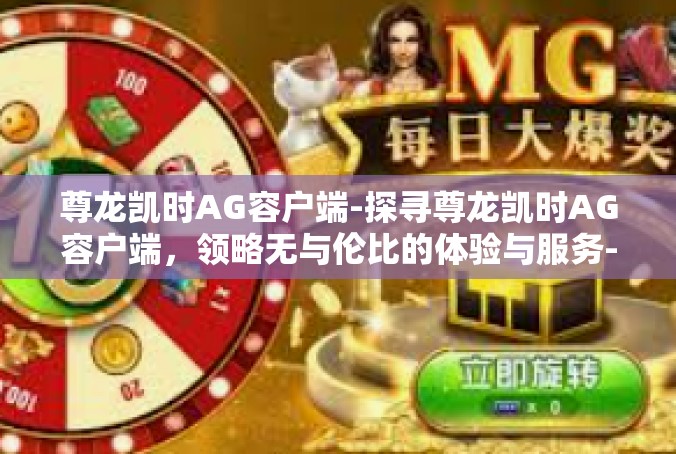 尊龙凯时AG容户端-探寻尊龙凯时AG容户端，领略无与伦比的体验与服务-尊龙凯时AG容户端